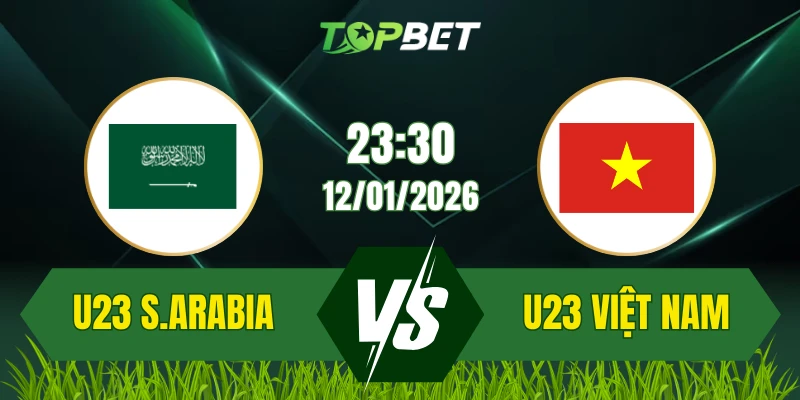 Soi Kèo Trận U23 Saudi Arabia Vs U23 Việt Nam Ngày 12/01/2026: Thử Thách Cuối Cùng